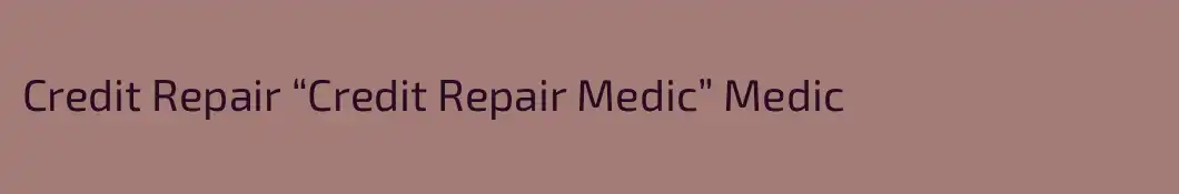 Credit Repair “Credit Repair Medic” Medic